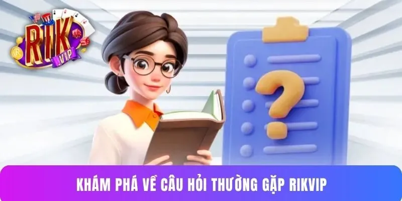 Khám phá về câu hỏi thường gặp Rikvip