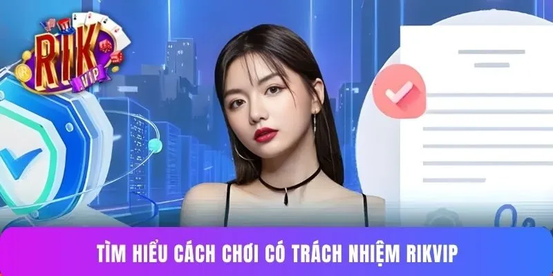 Tìm hiểu cách chơi có trách nhiệm Rikvip