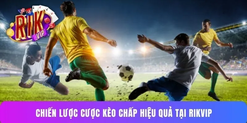 Chiến lược cược kèo chấp hiệu quả tại RIKVIP