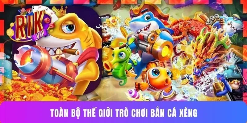 Toàn bộ thế giới trò chơi bắn cá Xèng